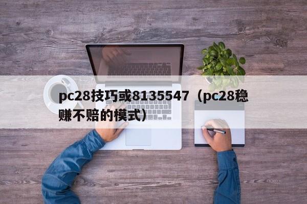 pc28技巧或8135547（pc28稳赚不赔的模式）-第1张图片-pc28