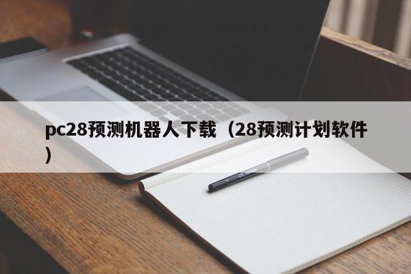 pc28预测机器人下载（28预测计划软件）-第1张图片-pc28