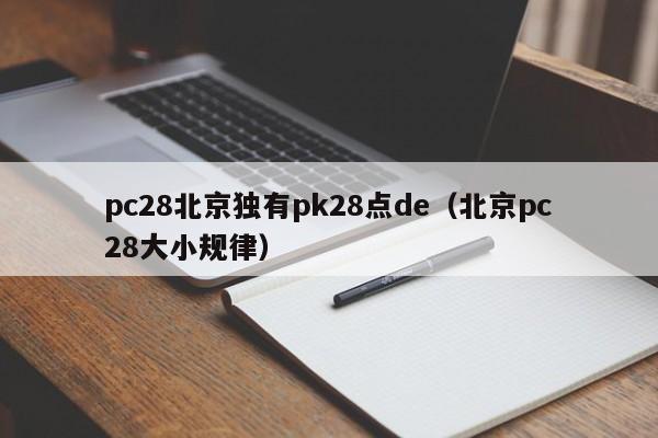 pc28北京独有pk28点de（北京pc28大小规律）-第1张图片-pc28