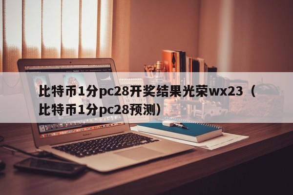 比特币1分pc28开奖结果光荣wx23（比特币1分pc28预测）-第1张图片-pc28