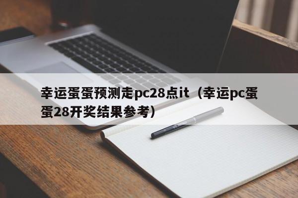 幸运蛋蛋预测走pc28点it（幸运pc蛋蛋28开奖结果参考）-第1张图片-pc28