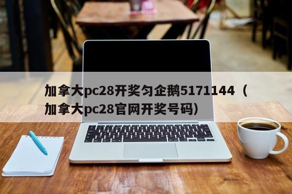 加拿大pc28开奖匀企鹅5171144（加拿大pc28官网开奖号码）-第1张图片-pc28