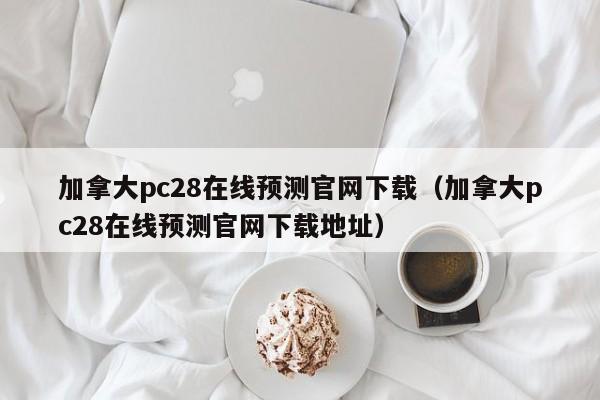 加拿大pc28在线预测官网下载（加拿大pc28在线预测官网下载地址）-第1张图片-pc28