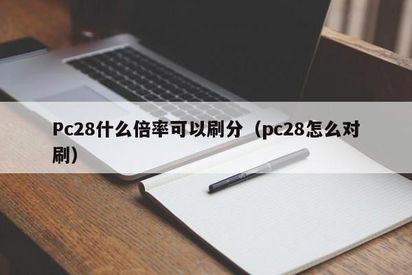 Pc28什么倍率可以刷分（pc28怎么对刷）-第1张图片-pc28