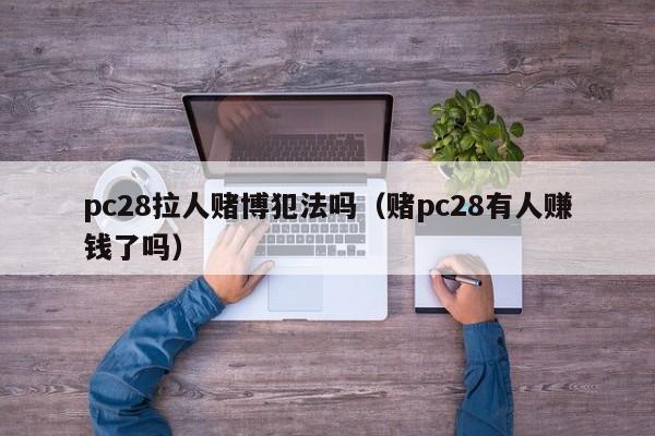 pc28拉人赌博犯法吗（赌pc28有人赚钱了吗）-第1张图片-pc28