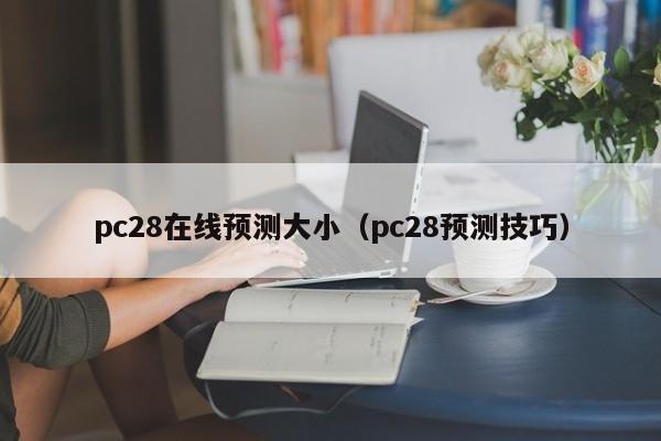 pc28在线预测大小（pc28预测技巧）-第1张图片-pc28