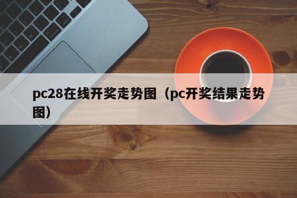 pc28在线开奖走势图（pc开奖结果走势图）-第1张图片-pc28