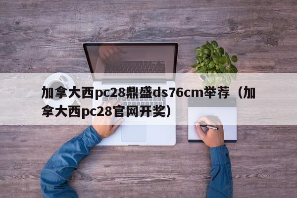 加拿大西pc28鼎盛ds76cm举荐（加拿大西pc28官网开奖）-第1张图片-pc28