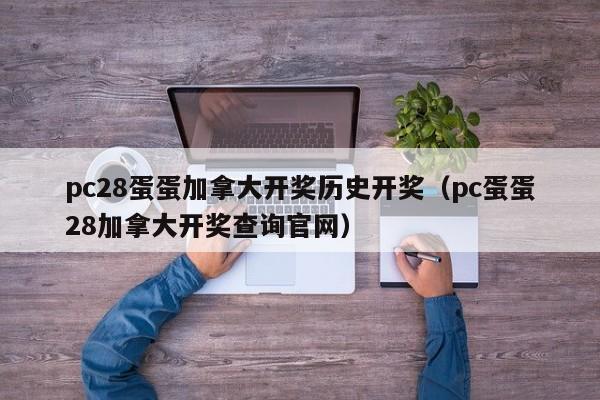 pc28蛋蛋加拿大开奖历史开奖（pc蛋蛋28加拿大开奖查询官网）-第1张图片-pc28