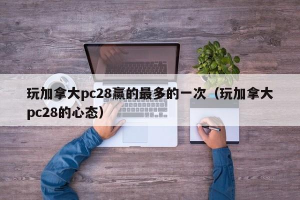 玩加拿大pc28赢的最多的一次（玩加拿大pc28的心态）-第1张图片-pc28