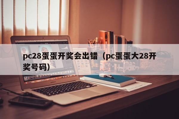 pc28蛋蛋开奖会出错（pc蛋蛋大28开奖号码）-第1张图片-pc28