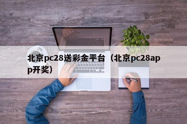 北京pc28送彩金平台（北京pc28app开奖）-第1张图片-pc28