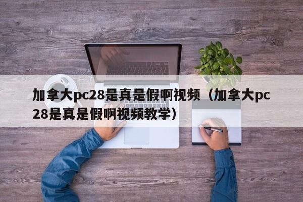 加拿大pc28是真是假啊视频（加拿大pc28是真是假啊视频教学）-第1张图片-pc28