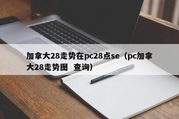 加拿大28走势在pc28点se（pc加拿大28走势图  查询）-第1张图片-pc28