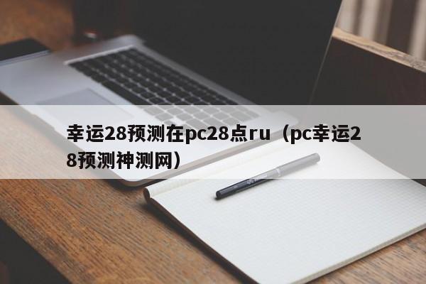 幸运28预测在pc28点ru（pc幸运28预测神测网）-第1张图片-pc28