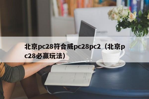 北京pc28符合威pc28pc2（北京pc28必赢玩法）-第1张图片-pc28