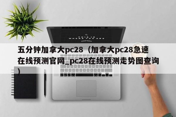 五分钟加拿大pc28（加拿大pc28急速在线预测官网_pc28在线预测走势图查询）-第1张图片-pc28