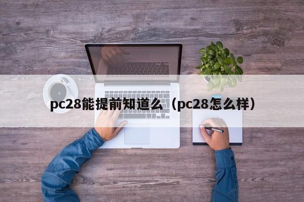 pc28能提前知道么（pc28怎么样）-第1张图片-pc28