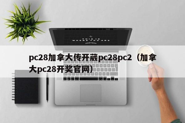 pc28加拿大传开葳pc28pc2（加拿大pc28开奖官网）-第1张图片-pc28