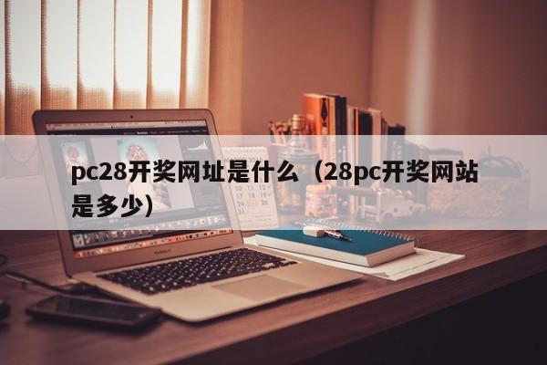 pc28开奖网址是什么（28pc开奖网站是多少）-第1张图片-pc28