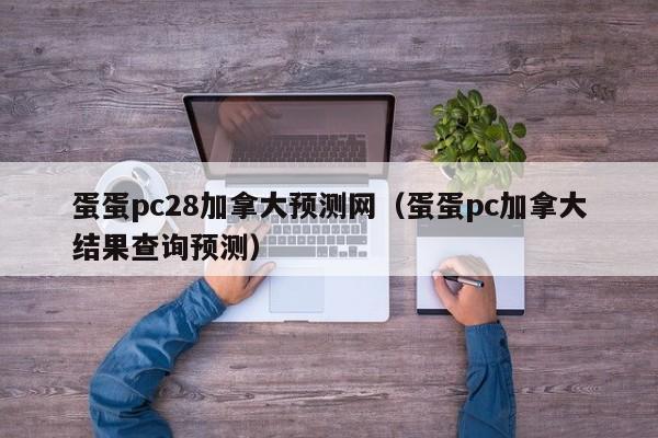 蛋蛋pc28加拿大预测网（蛋蛋pc加拿大结果查询预测）-第1张图片-pc28