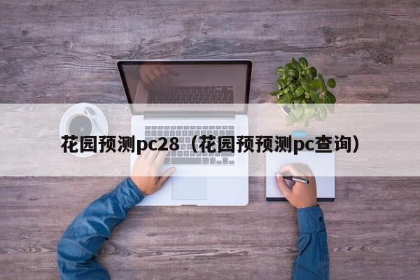 花园预测pc28（花园预预测pc查询）-第1张图片-pc28