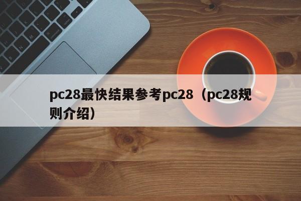 pc28最快结果参考pc28（pc28规则介绍）-第1张图片-pc28