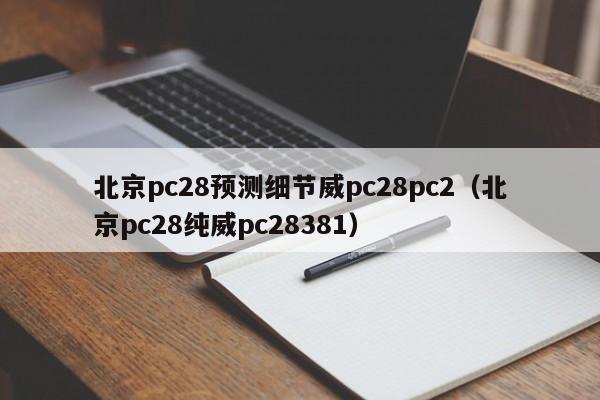 北京pc28预测细节威pc28pc2（北京pc28纯威pc28381）-第1张图片-pc28