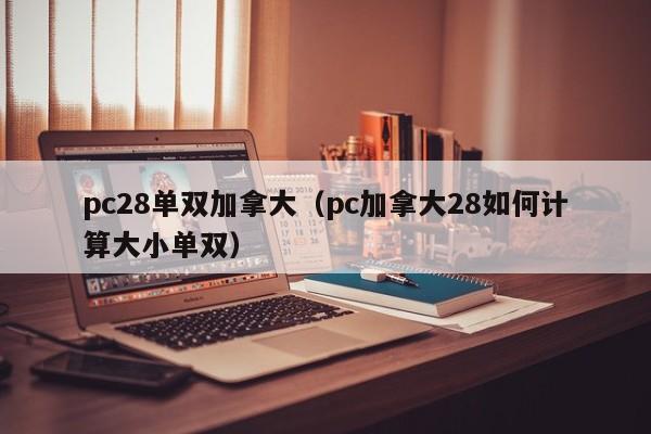 pc28单双加拿大（pc加拿大28如何计算大小单双）-第1张图片-pc28