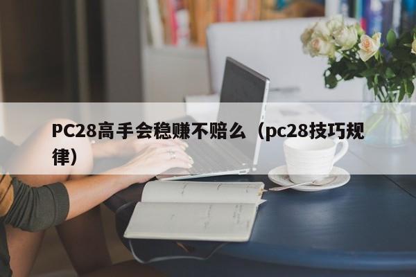 PC28高手会稳赚不赔么（pc28技巧规律）-第1张图片-pc28