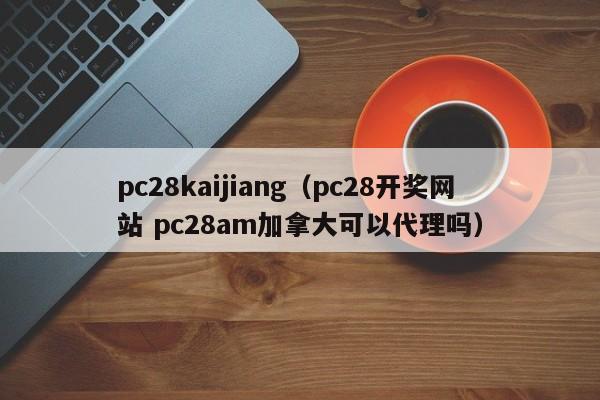 pc28kaijiang（pc28开奖网站 pc28am加拿大可以代理吗）-第1张图片-pc28