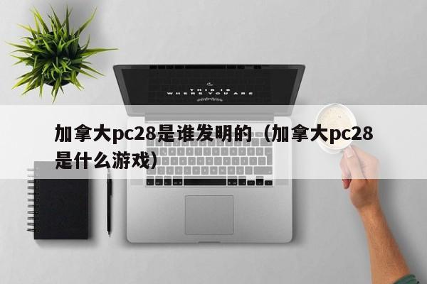 加拿大pc28是谁发明的（加拿大pc28是什么游戏）-第1张图片-pc28