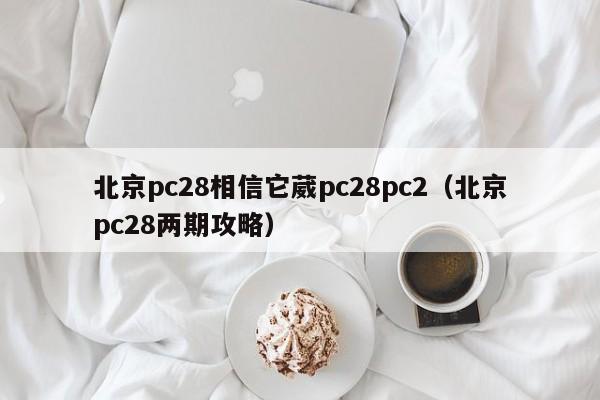 北京pc28相信它葳pc28pc2（北京pc28两期攻略）-第1张图片-pc28