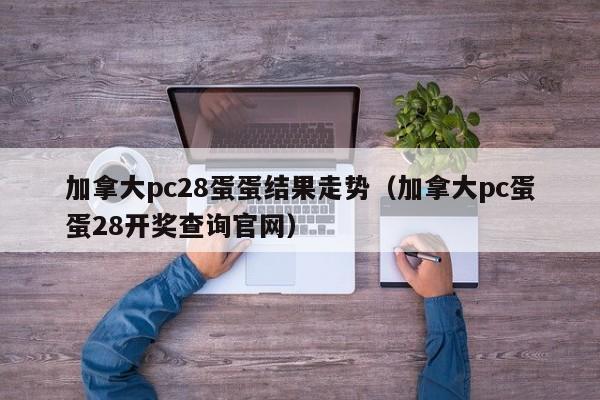 加拿大pc28蛋蛋结果走势（加拿大pc蛋蛋28开奖查询官网）-第1张图片-pc28