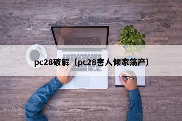 pc28破解（pc28害人倾家荡产）-第1张图片-pc28