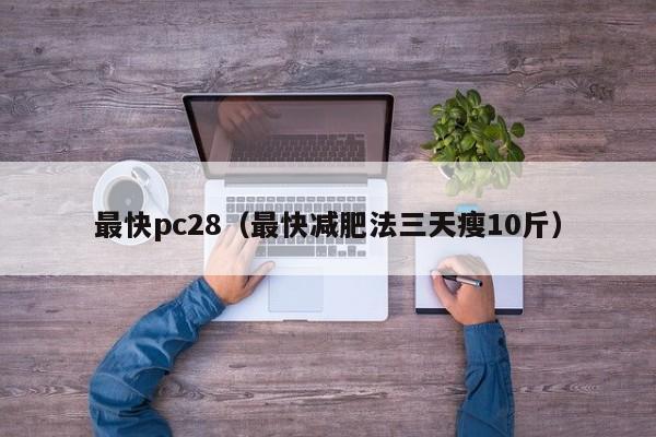 最快pc28（最快减肥法三天瘦10斤）-第1张图片-pc28