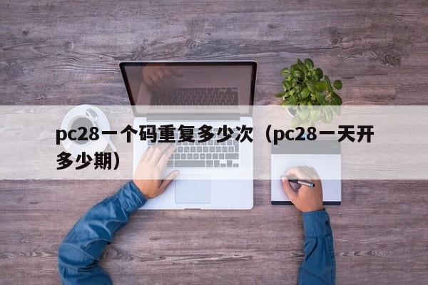 pc28一个码重复多少次（pc28一天开多少期）-第1张图片-pc28