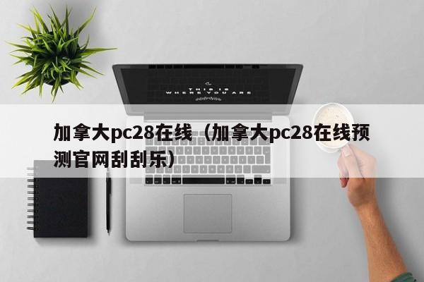 加拿大pc28在线（加拿大pc28在线预测官网刮刮乐）-第1张图片-pc28