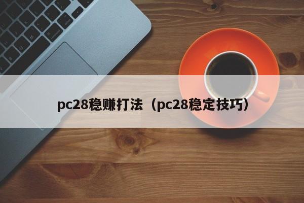 pc28稳赚打法（pc28稳定技巧）-第1张图片-pc28