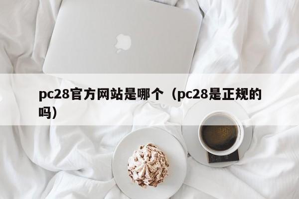 pc28官方网站是哪个（pc28是正规的吗）-第1张图片-pc28