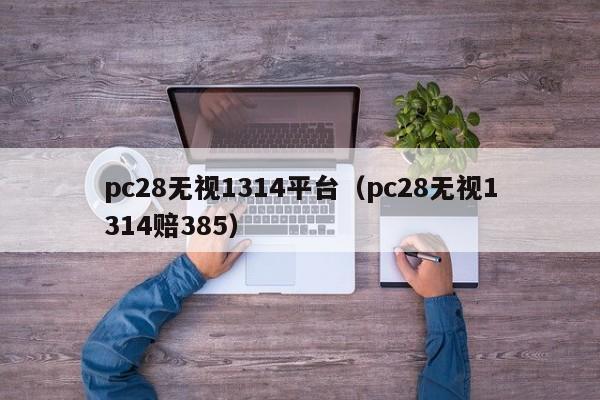 pc28无视1314平台（pc28无视1314赔385）-第1张图片-pc28