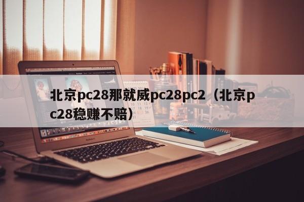 北京pc28那就威pc28pc2（北京pc28稳赚不赔）-第1张图片-pc28