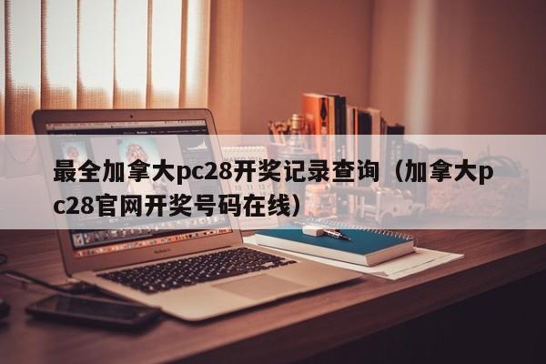 最全加拿大pc28开奖记录查询（加拿大pc28官网开奖号码在线）-第1张图片-pc28