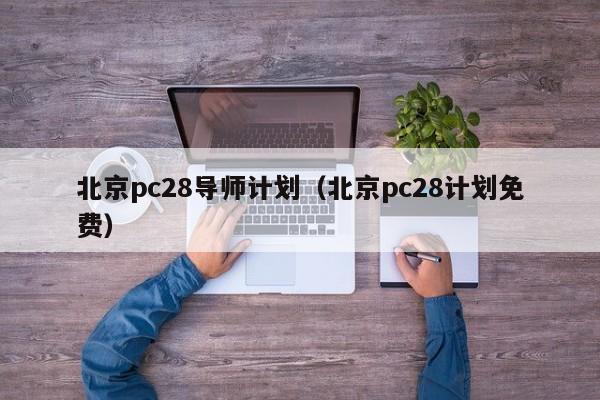 北京pc28导师计划（北京pc28计划免费）-第1张图片-pc28