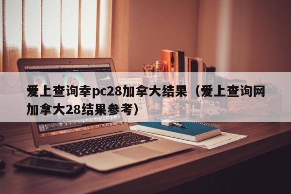 爱上查询幸pc28加拿大结果（爱上查询网加拿大28结果参考）-第1张图片-pc28