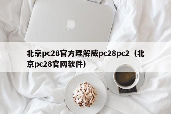 北京pc28官方理解威pc28pc2（北京pc28官网软件）-第1张图片-pc28