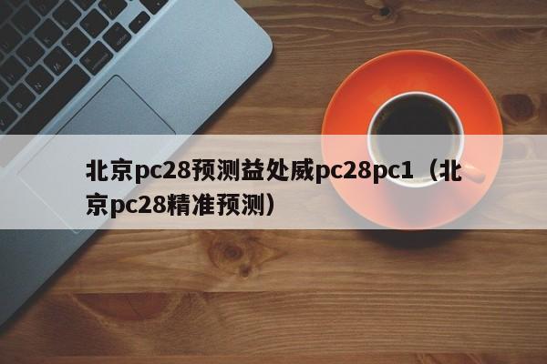 北京pc28预测益处威pc28pc1（北京pc28精准预测）-第1张图片-pc28