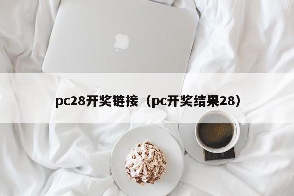 pc28开奖链接（pc开奖结果28）-第1张图片-pc28