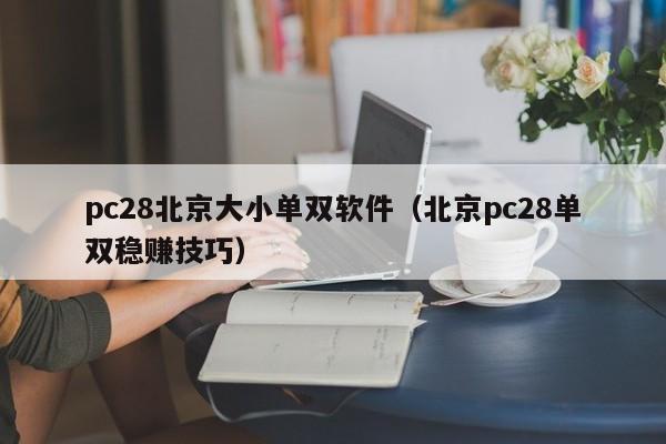 pc28北京大小单双软件（北京pc28单双稳赚技巧）-第1张图片-pc28