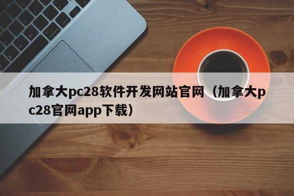 加拿大pc28软件开发网站官网（加拿大pc28官网app下载）-第1张图片-pc28